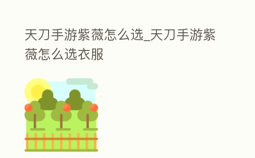 天刀手游紫薇怎么選_天刀手游紫薇怎么選衣服