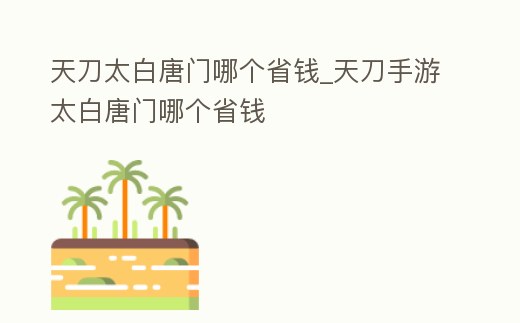 天刀太白唐門哪個省錢_天刀手游太白唐門哪個省錢