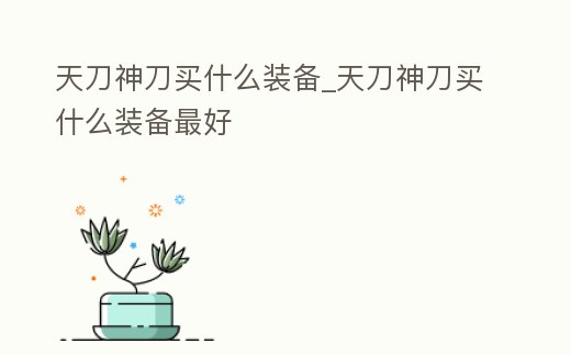 天刀神刀買什么裝備_天刀神刀買什么裝備最好