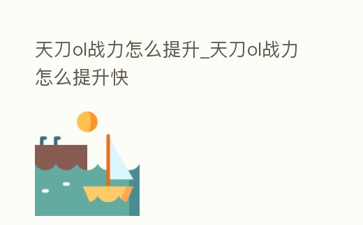 天刀ol戰力怎么提升_天刀ol戰力怎么提升快