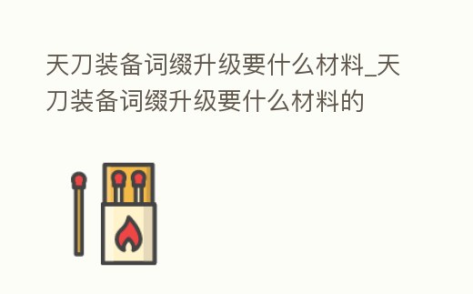天刀裝備詞綴升級要什么材料_天刀裝備詞綴升級要什么材料的