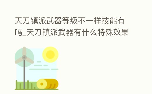 天刀鎮(zhèn)派武器等級不一樣技能有嗎_天刀鎮(zhèn)派武器有什么特殊效果
