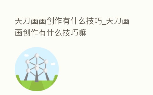 天刀畫畫創作有什么技巧_天刀畫畫創作有什么技巧嘛