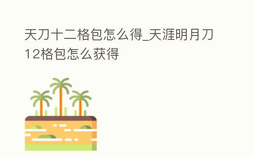 天刀十二格包怎么得_天涯明月刀12格包怎么獲得