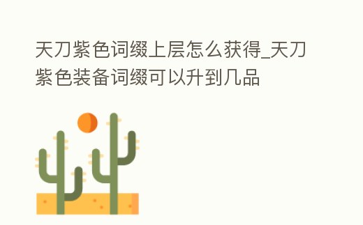 天刀紫色詞綴上層怎么獲得_天刀紫色裝備詞綴可以升到幾品
