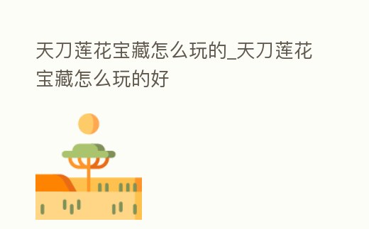 天刀蓮花寶藏怎么玩的_天刀蓮花寶藏怎么玩的好