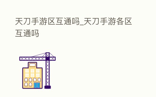 天刀手游區(qū)互通嗎_天刀手游各區(qū)互通嗎