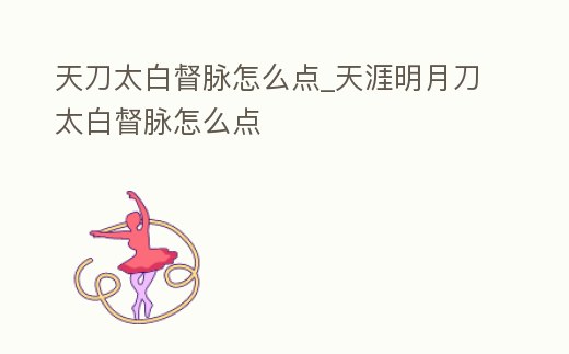天刀太白督脈怎么點_天涯明月刀太白督脈怎么點
