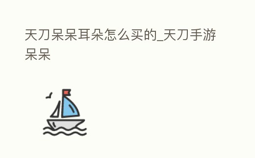 天刀呆呆耳朵怎么買的_天刀手游呆呆