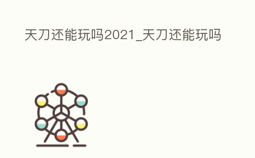 天刀還能玩嗎2021_天刀還能玩嗎