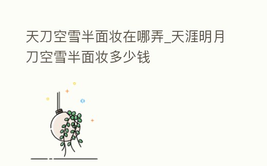 天刀空雪半面妝在哪弄_天涯明月刀空雪半面妝多少錢(qián)