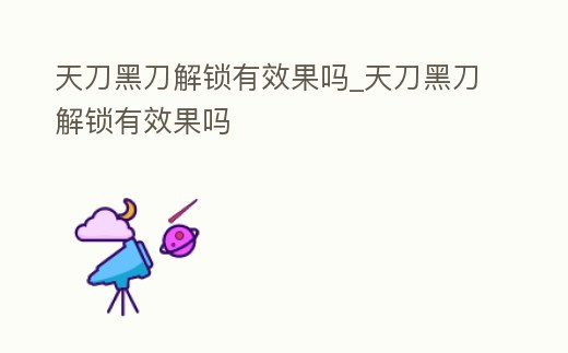 天刀黑刀解鎖有效果嗎_天刀黑刀解鎖有效果嗎