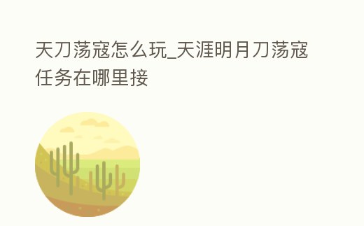 天刀蕩寇怎么玩_天涯明月刀蕩寇任務在哪里接
