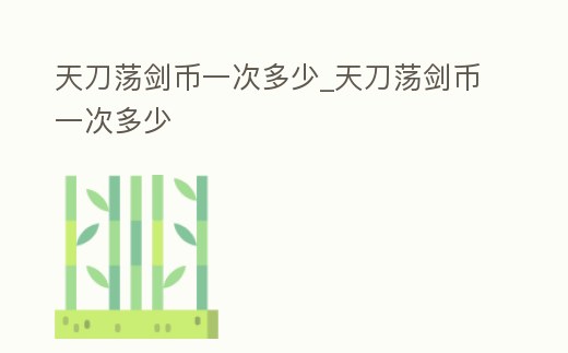 天刀蕩劍幣一次多少_天刀蕩劍幣一次多少