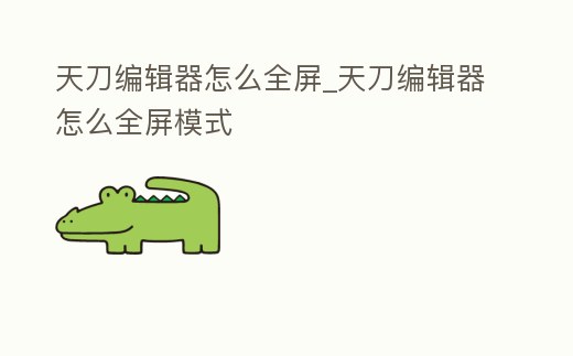 天刀編輯器怎么全屏_天刀編輯器怎么全屏模式