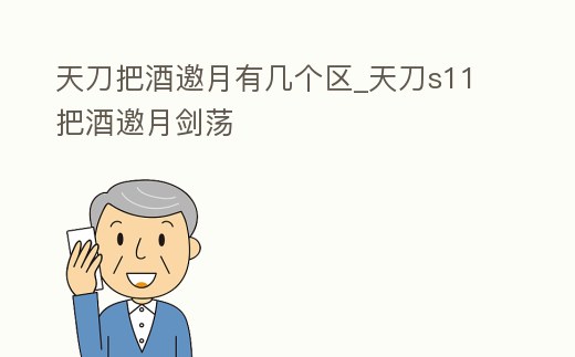天刀把酒邀月有幾個區(qū)_天刀s11把酒邀月劍蕩