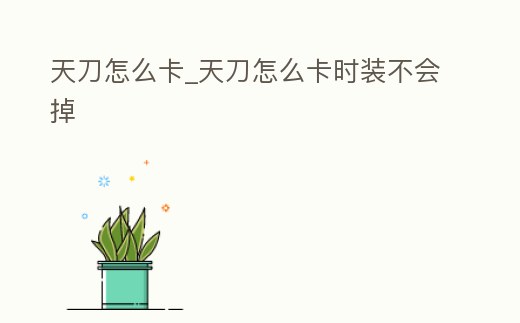 天刀怎么卡_天刀怎么卡時裝不會掉
