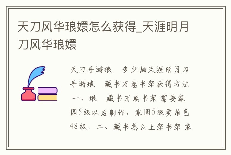 天刀風(fēng)華瑯?gòu)衷趺传@得_天涯明月刀風(fēng)華瑯?gòu)?></p><h2>天刀手游瑯?gòu)侄嗌俪?/h2><p>天涯明月刀手游瑯?gòu)植貢f卷書架獲得方法 一、瑯?gòu)植貢f卷書架 需要家園5級以后制作,家園5級要角色48級。二、藏書怎么上架書架 家園五級,解鎖萬卷那個書架就可以了擺上之后聲望商店買書 。</p><h2>1、天涯明月刀瑯?gòu)侄嗌偬熨p</h2><p>天涯明月刀瑯?gòu)?60000天賞。天涯明月刀瑯?gòu)謽O具異域風(fēng)情,相比彼岸的冷清多了幾分火熱,搭配黑染花夕有奇效,價值160000天賞。</p><h2>2、天涯明月刀求這個發(fā)型叫什么怎么弄,詳細(xì)點。</h2><p>這個頭發(fā)是吹雪霓裳套裝的頭發(fā),吹雪霓裳目前只能在商城用天賞積分兌換,需要168888積分,需要消費1688888點卷也就是1.6萬多的人民幣才能獲得 。</p><h2>3、天涯明月刀跑商流行貨物有哪些</h2><p>東海胭脂,三星,前往錢塘港;七寶鐲,四星,前往瑯?gòu)指5亍?/p><h2>4、天涯明月刀瑯?gòu)指5赜心男﹫D鑒</h2><p>天涯明月刀瑯?gòu)指5乩锬軌蚪怄i的圖鑒還是蠻多的,玩家們?nèi)绻麨榱艘粋€圖鑒就是去就太費精力了,還是全找出來比較好,那么,天涯明月刀瑯?gòu)指5赜心男﹫D鑒?下面就由鐵骨網(wǎng)為大家?guī)硖煅拿髟碌冬構(gòu)指5厝珗D鑒坐標(biāo)一覽!瑯?gòu)帧?/p><h2>5、天涯明月刀瑯?gòu)指5刈显潞谀?/h2><p>天涯明月刀瑯?gòu)指5乩锩婺軌蚪怄i的圖鑒還是蠻多的,不少玩家是為了找紫月蝴蝶而來到這里,其實也可以順便解鎖別的圖鑒,那么,天涯明月刀瑯?gòu)指5刈显潞谀模肯旅婢陀设F骨網(wǎng)為大家?guī)硖煅拿髟碌冬構(gòu)指5貓D各圖鑒坐標(biāo)。</p><h2>6、天涯明月刀交付花草卡住了</h2><p>天涯明月刀瑯?gòu)指5乩锬軌蚪怄i的圖鑒還是蠻多的,玩家們?nèi)绻麨榱艘粋€圖鑒就是去就太費精力了。如果給到了坐標(biāo)后發(fā)現(xiàn)自己還是無法解鎖對應(yīng)的圖鑒,那么就要看一下等級了,這里鈴鐺花、醉心花、白孔雀、蘇眉兔和浣筆獸都需要。</p><h2>7、天涯明月刀ol東海探索度怎么做</h2><p>【南面】從東海玉渦出發(fā),直線前往東面開霧即可。坐標(biāo)軸,高于豎向坐標(biāo)18430會出現(xiàn)返航讀條。【西面】兩條路線,從東海玉渦向北或者從望海岬向南。這里有兩個坐標(biāo)軸,東海玉渦-瑯?gòu)指5剡@附近的部分,高于橫向坐標(biāo)28670會。</p><h2>8、天涯明月刀各島特產(chǎn)貨物是什么</h2><p>瑯?gòu)指5兀阂恍牵殍J幔欢牵纤В蝗牵鸢l(fā)晶;四星,瑯?gòu)植貢晃逍牵菇巧汉鳌4鬁婧#阂恍牵橄愀啵欢牵W鵡螺;三星,孔雀羽;四星,金剛石;五星,犀牛角。東海玉渦:一星,手工花環(huán);二星,絞銀項鏈;</p><h2>9、天涯明月刀鈴鐺花在哪里</h2><p>鈴鐺花,草木志,位于瑯?gòu)指5?目前收集到的可以獲取的坐標(biāo)有:(19194,27681)、(19722,27868)和(19320,27897)前置條件:需要【遠(yuǎn)洋之路達(dá)到17級】注:如果提示有但是按F鍵無反應(yīng)不能拾取,建議切線試試。如果到位置沒有。</p><p style=