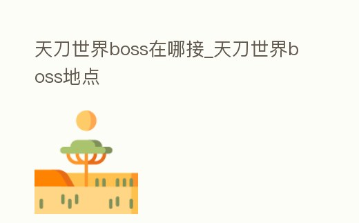 天刀世界boss在哪接_天刀世界boss地點