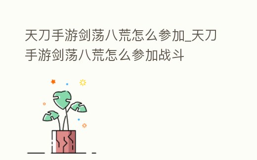 天刀手游劍蕩八荒怎么參加_天刀手游劍蕩八荒怎么參加戰斗