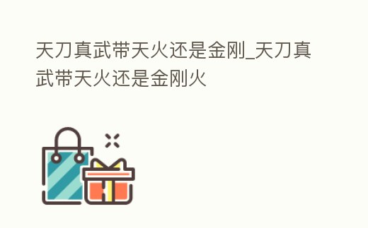 天刀真武帶天火還是金剛_天刀真武帶天火還是金剛火