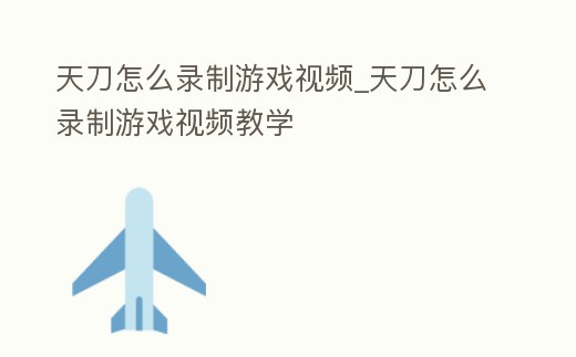 天刀怎么錄制游戲視頻_天刀怎么錄制游戲視頻教學
