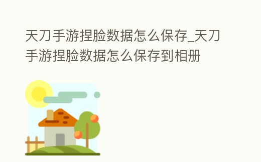 天刀手游捏臉數據怎么保存_天刀手游捏臉數據怎么保存到相冊