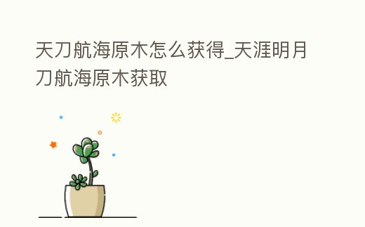 天刀航海原木怎么獲得_天涯明月刀航海原木獲取