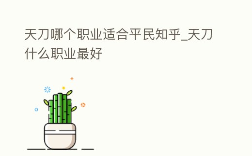 天刀哪個職業(yè)適合平民知乎_天刀什么職業(yè)最好
