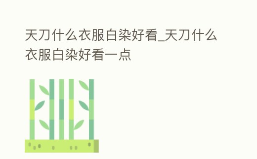 天刀什么衣服白染好看_天刀什么衣服白染好看一點(diǎn)