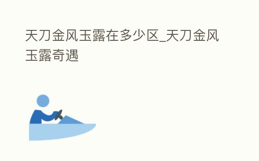 天刀金風玉露在多少區_天刀金風玉露奇遇