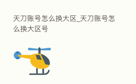 天刀賬號怎么換大區_天刀賬號怎么換大區號