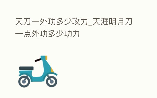 天刀一外功多少攻力_天涯明月刀一點外功多少功力