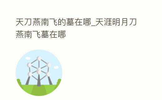 天刀燕南飛的墓在哪_天涯明月刀燕南飛墓在哪