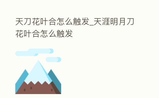 天刀花葉合怎么觸發(fā)_天涯明月刀花葉合怎么觸發(fā)