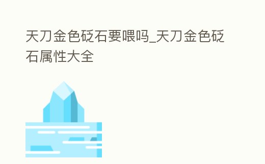天刀金色砭石要喂嗎_天刀金色砭石屬性大全