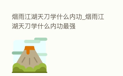 煙雨江湖天刀學什么內功_煙雨江湖天刀學什么內功最強
