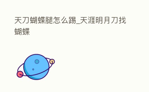 天刀蝴蝶腿怎么踢_(dá)天涯明月刀找蝴蝶