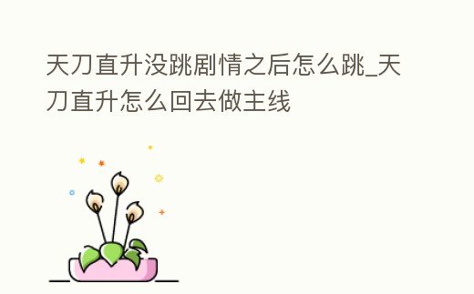 天刀直升沒跳劇情之后怎么跳_天刀直升怎么回去做主線