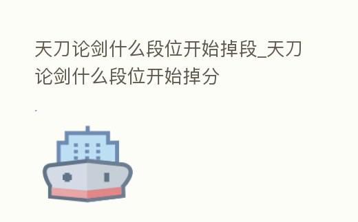 天刀論劍什么段位開始掉段_天刀論劍什么段位開始掉分