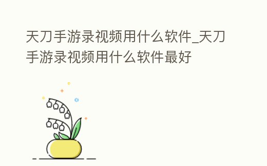 天刀手游錄視頻用什么軟件_天刀手游錄視頻用什么軟件最好