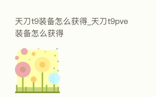 天刀t9裝備怎么獲得_天刀t9pve裝備怎么獲得