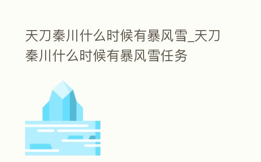 天刀秦川什么時(shí)候有暴風(fēng)雪_天刀秦川什么時(shí)候有暴風(fēng)雪任務(wù)