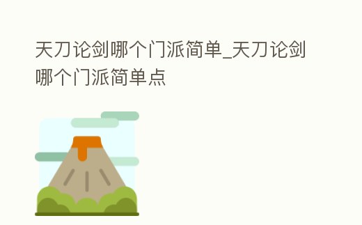 天刀論劍哪個(gè)門(mén)派簡(jiǎn)單_天刀論劍哪個(gè)門(mén)派簡(jiǎn)單點(diǎn)