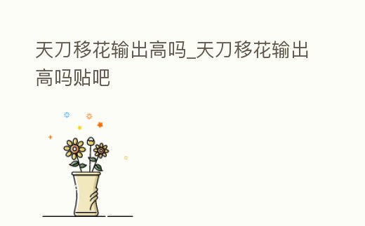 天刀移花輸出高嗎_天刀移花輸出高嗎貼吧