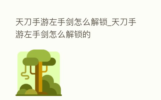 天刀手游左手劍怎么解鎖_天刀手游左手劍怎么解鎖的
