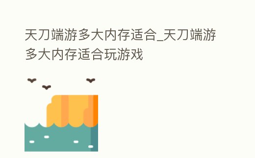 天刀端游多大內存適合_天刀端游多大內存適合玩游戲