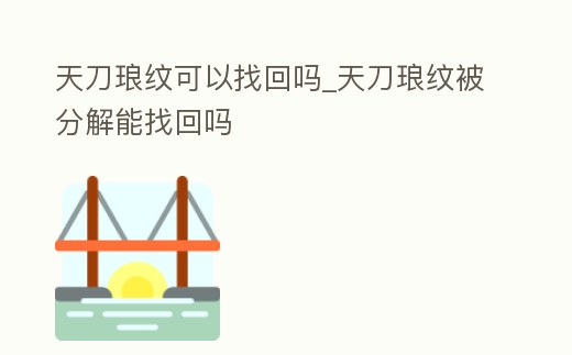 天刀瑯紋可以找回嗎_天刀瑯紋被分解能找回嗎
