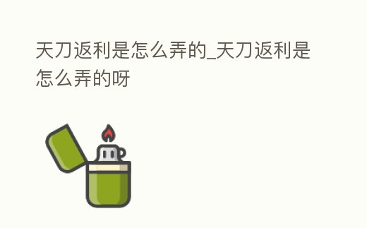 天刀返利是怎么弄的_天刀返利是怎么弄的呀