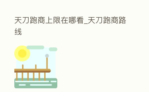 天刀跑商上限在哪看_天刀跑商路線
